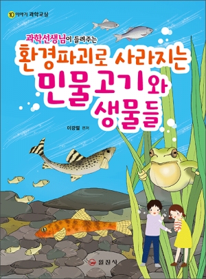 이야기 과학교실10. 과학선생님이 들려주는 환경파괴로 사라지는 민물고기와 생물들