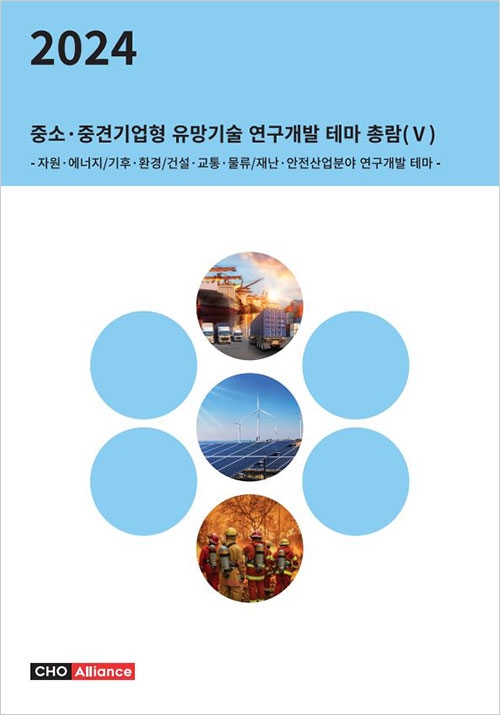2024년 중소&middot;중견기업형 유망기술 연구개발 테마 총람(Ⅴ) - 자원&middot;에너지/기후&middot;환경/건설&middot;교통&middot;물류/재난&middot;안전산업분야 연구개발 테마 -