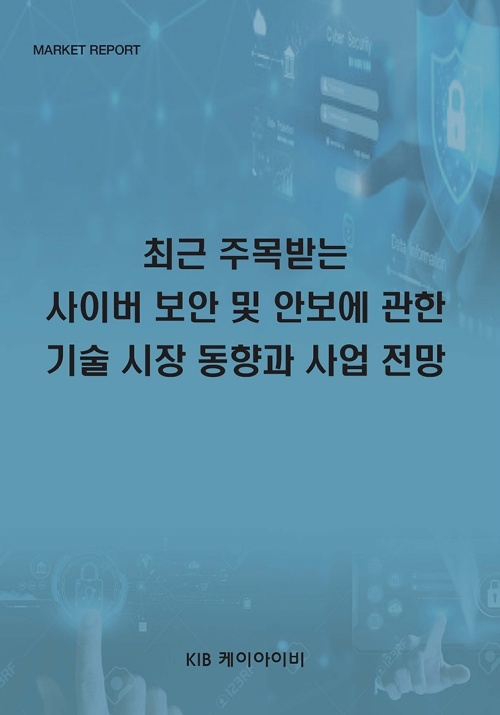 최근 주목받는 사이버 보안 및 안보에 관한 기술 시장 동향과 사업 전망