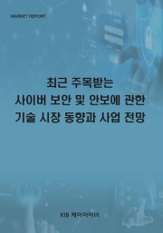 최근 주목받는 사이버 보안 및 안보에 관한 기술 시장 동향과 사업 전망
