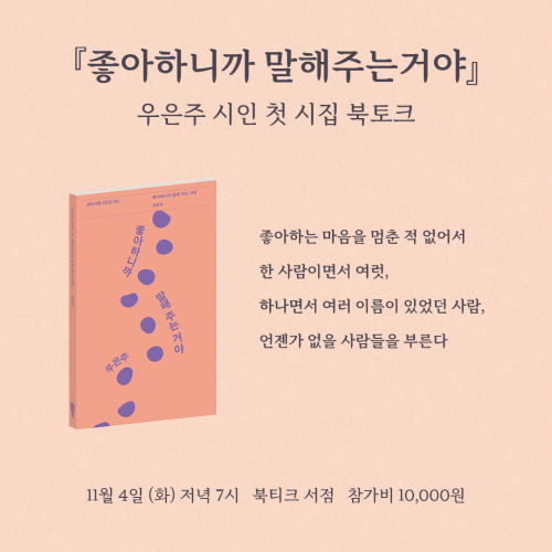 [북토크] &lsquo;나의 집에 와서 따듯하게 데워진 언어를 마시자&rsquo;『좋아하니까 말해주는거야』  우은주 시인 첫 시집 북토크가 열립니다.