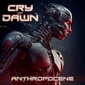 CRY OF DAWN / Anthropocene (NEW)